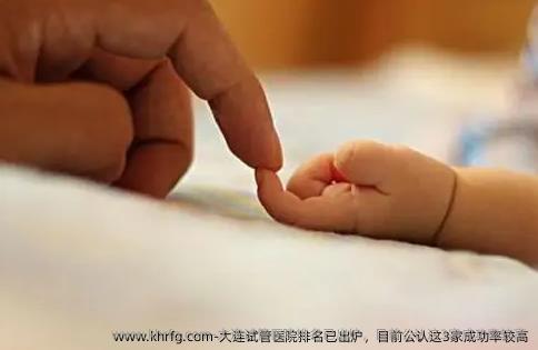 大连试管医院排名已出炉,目前公认这3家成功率较高