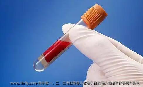 丽水做一、二、三代试管婴儿收费价目表 丽水做试管的是哪个医院