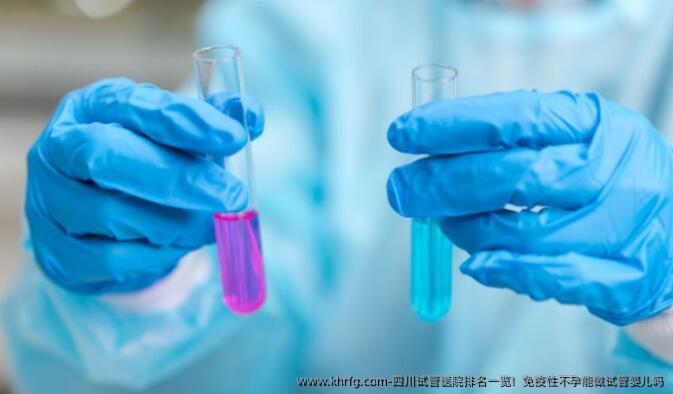 四川试管医院排名一览!免疫性不孕能做试管婴儿吗
