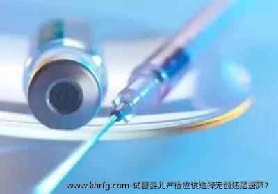 试管婴儿产检应该选择无创还是唐筛？