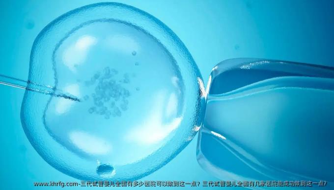 三代试管婴儿国内有多少医院可以做到这一点？三代试管婴儿国内有几家医院能成功做到这一点？