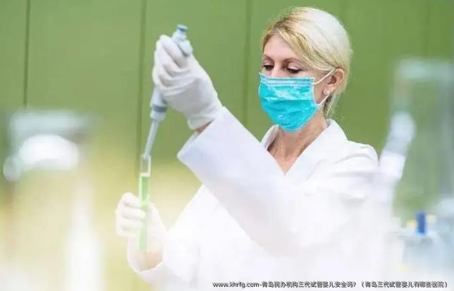 青岛民办机构三代试管婴儿安全吗？（青岛三代试管婴儿有哪些医院）