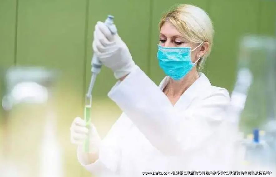 长沙做三代试管婴儿费用是多少?三代试管筛查哪些遗传疾病？