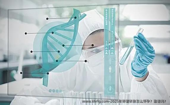 2025年卵巢早衰怎么怀孕？靠谱吗？