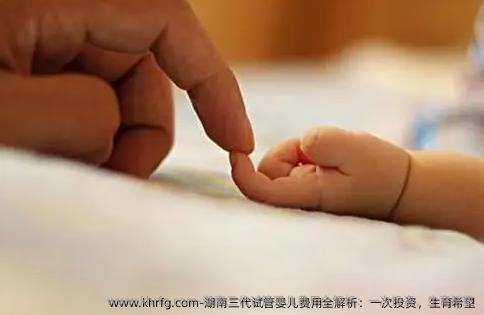 湖南三代试管婴儿费用全解析：一次投资，生育希望