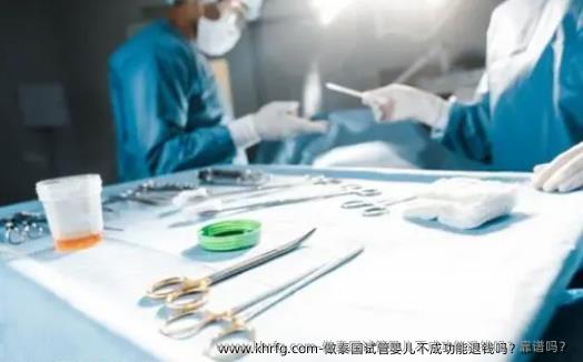 做泰国试管婴儿不成功能退钱吗?靠谱吗?