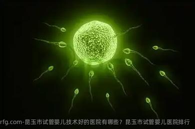 昆玉市试管婴儿技术好的医院有哪些？昆玉市试管婴儿医院排行