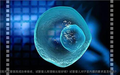 佛山市第一人民医院市试管医院成功率排名，试管婴儿那里做比较好呢？试管婴儿对子宫内膜的要求是怎样的？