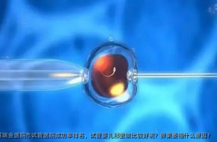上海交通大学医学院附属瑞金医院市试管医院成功率排名，试管婴儿那里做比较好呢？卵巢萎缩什么原因？