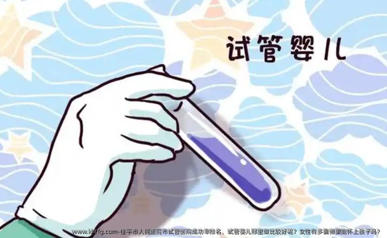 桂平市人民医院市试管医院成功率排名，试管婴儿那里做比较好呢？女性有多囊卵巢能怀上孩子吗？