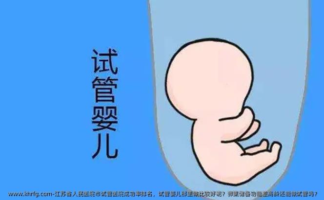 江苏省人民医院市试管医院成功率排名，试管婴儿那里做比较好呢？