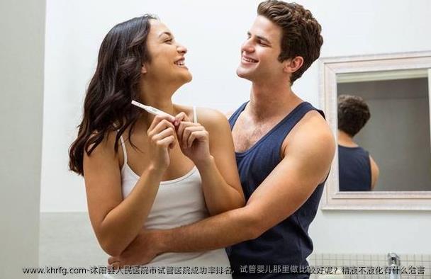 沭阳县人民医院市试管医院成功率排名，试管婴儿那里做比较好呢？精液不液化有什么危害