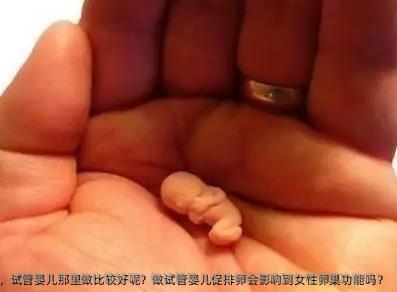 阜新市第二人民医院市试管医院成功率排名，试管婴儿那里做比较好呢？做试管婴儿促排卵会影响到女性卵巢功能