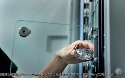 辽宁省计划生育科学研究院附属医院市试管医院成功率排名，试管婴儿那里做比较好呢？试管单角子宫需要注意什么？
