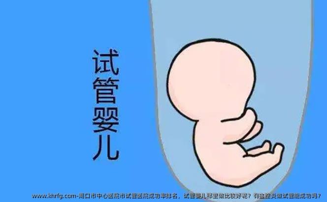 周口市中心医院市试管医院成功率排名，试管婴儿那里做比较好呢？有盆腔炎做试管能成功吗？
