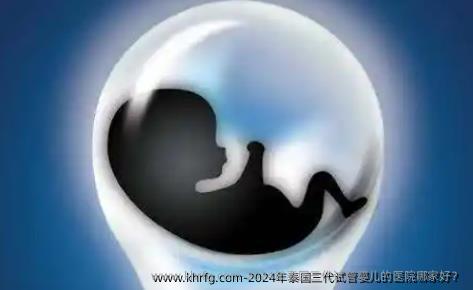 2024年泰国三代试管婴儿的医院哪家好？