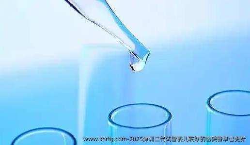 2025深圳三代试管婴儿较好的医院榜单已更新