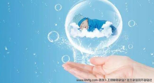 西安人工授精哪家强？这三家医院不容错过