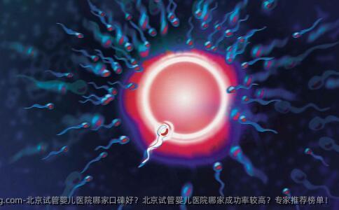 北京试管婴儿医院哪家口碑好？北京试管婴儿医院哪家成功率较高？专家推荐榜单！