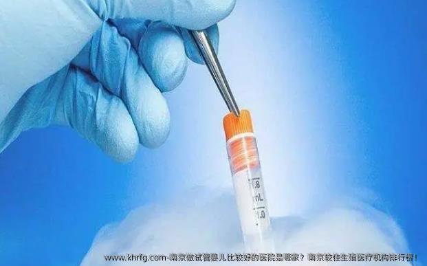 南京做试管婴儿比较好的医院是哪家？南京较佳生殖医疗机构排行榜！