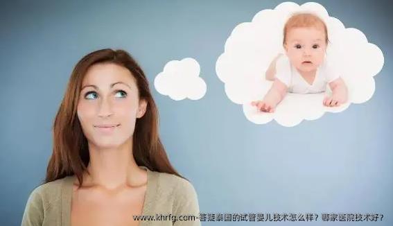 答疑泰国的试管婴儿技术怎么样？哪家医院技术好？