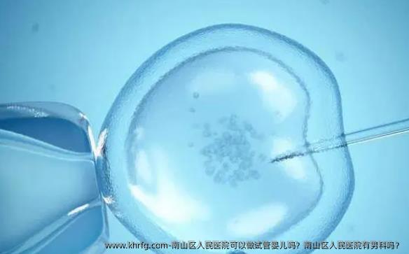 南山区人民医院可以做试管婴儿吗？南山区人民医院有男科吗？