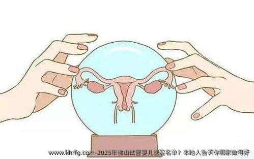 2025年佛山试管婴儿医院名单？本地人告诉你哪家做得好