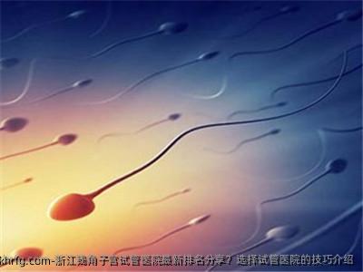 浙江残角子宫试管医院最新排名分享？选择试管医院的技巧介绍