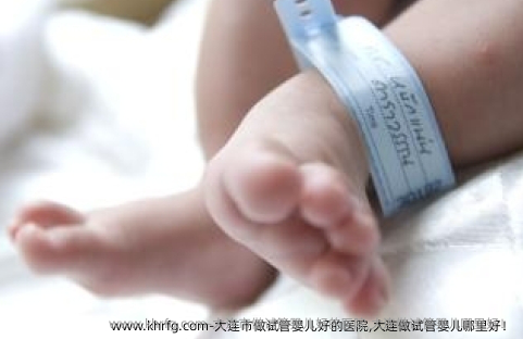 大连市做试管婴儿好的医院,大连做试管婴儿哪里好！