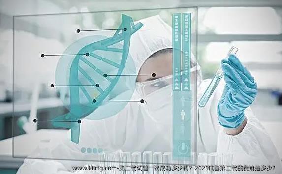 第三代试管初次成功多少钱？2025试管第三代的费用是多少？