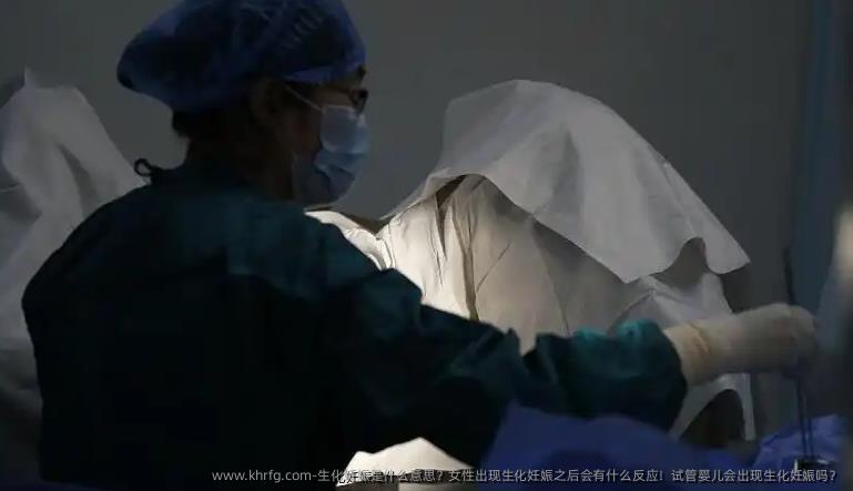 生化妊娠是什么意思？女性出现生化妊娠之后会有什么反应！试管婴儿会出现生化妊娠吗？