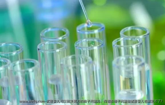 试管婴儿可以解决男方的精子问题吗，有哪些精子问题做试管婴儿也解决不了?