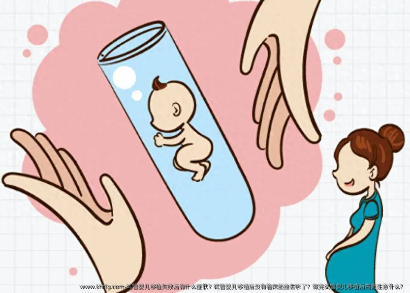 试管婴儿移植失败后有什么症状？试管婴儿移植后没有着床胚胎去哪了？做完试管婴儿移植后需要注意什么？