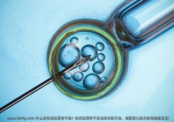 什么是杜氏肌营养不良？杜氏肌营养不良临床诊断方法，试管婴儿助力生育健康宝宝！