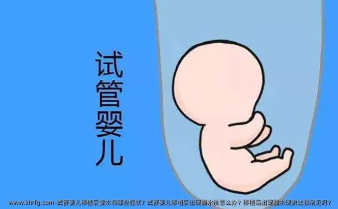 试管婴儿移植后腹水有哪些症状？试管婴儿移植后出现腹水该怎么办？移植后出现腹水现象比较常见吗？