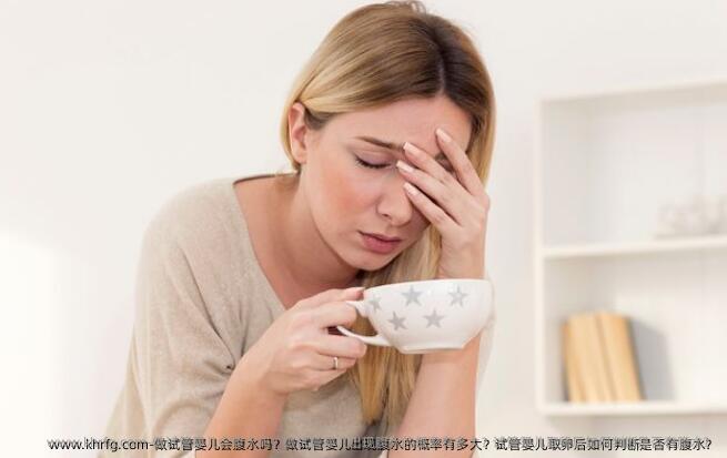 做试管婴儿会腹水吗？做试管婴儿出现腹水的概率有多大？试管婴儿卵泡取出后如何判断是否有腹水？