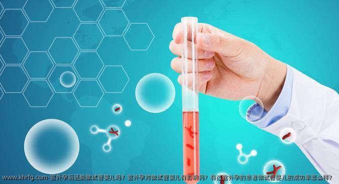 宫外孕后还能做试管婴儿吗？宫外孕对做试管婴儿有影响吗？有过宫外孕的患者做试管婴儿的成功率怎么样？