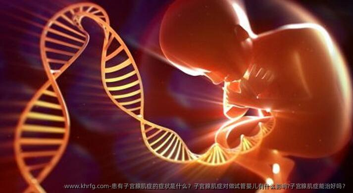 患有子宫腺肌症的症状是什么？子宫腺肌症对做试管婴儿有什么影响?子宫腺肌症能治好吗？