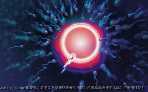 试管婴儿并不是不孕夫妇较好的选择？内膜息肉必须手术吗？用不用住院？