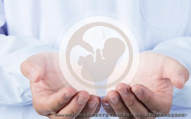 没有卵巢有子宫可以做试管吗？ 哪些人容易得妊娠期高血压疾病？