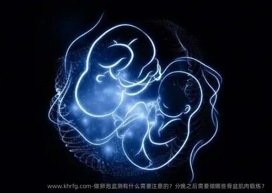 做卵泡监测有什么需要注意的？分娩之后需要做哪些骨盆肌肉锻炼？