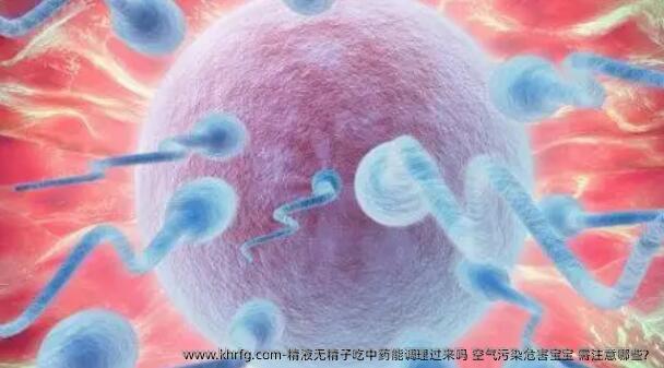 精液无精子吃中药能调理过来吗 空气污染危害宝宝 需注意哪些？