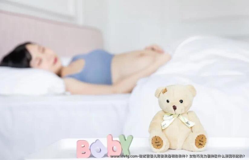 做试管婴儿需要具备哪些条件？女性巧克力囊肿是什么原因引起的？
