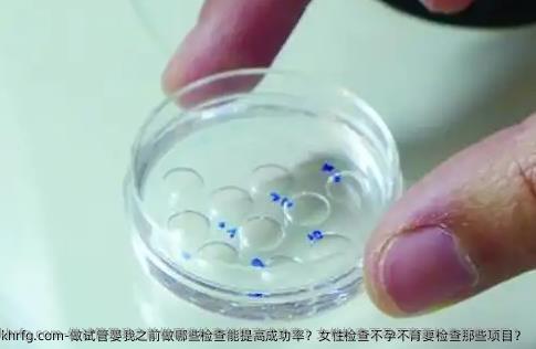 做试管婴我之前做哪些检查能提高成功率？女性检查不孕不育要检查那些项目？