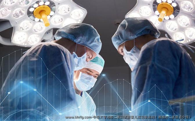 中南大学湘雅二医院试管婴儿成功率高吗？湘雅附二试管多少钱？