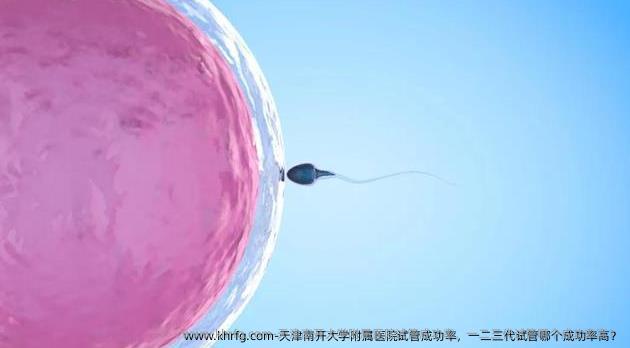 天津南开大学附属医院试管成功率，一二三代试管哪个成功率高？