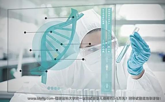 福建医科大学附一医院试管婴儿费用约3-5万元？附带试管成功率详情！