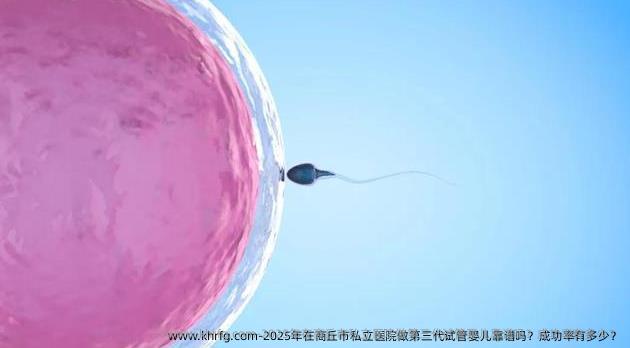 2025年在商丘市私立医院做第三代试管婴儿靠谱吗？成功率有多少？