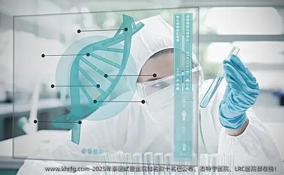 2025年泰国试管医院排名前十名已公布，杰特宁医院、LRC医院都在榜！