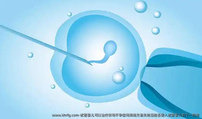 试管婴儿可以治疗所有不孕症吗降调方案失败后能否进入试管婴儿的下一阶段